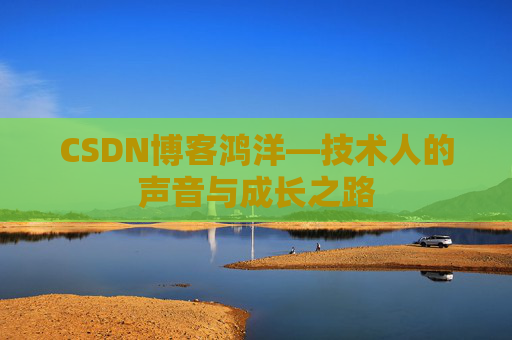 CSDN博客鸿洋—技术人的声音与成长之路